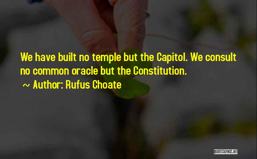 Rufus Choate Quotes: We Have Built No Temple But The Capitol. We Consult No Common Oracle But The Constitution.