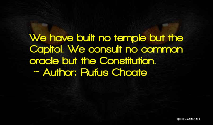 Rufus Choate Quotes: We Have Built No Temple But The Capitol. We Consult No Common Oracle But The Constitution.