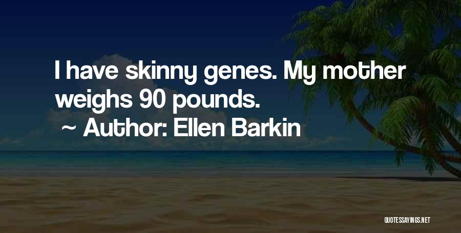 Ellen Barkin Quotes: I Have Skinny Genes. My Mother Weighs 90 Pounds.