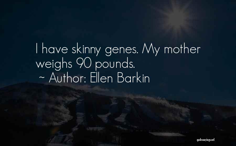 Ellen Barkin Quotes: I Have Skinny Genes. My Mother Weighs 90 Pounds.