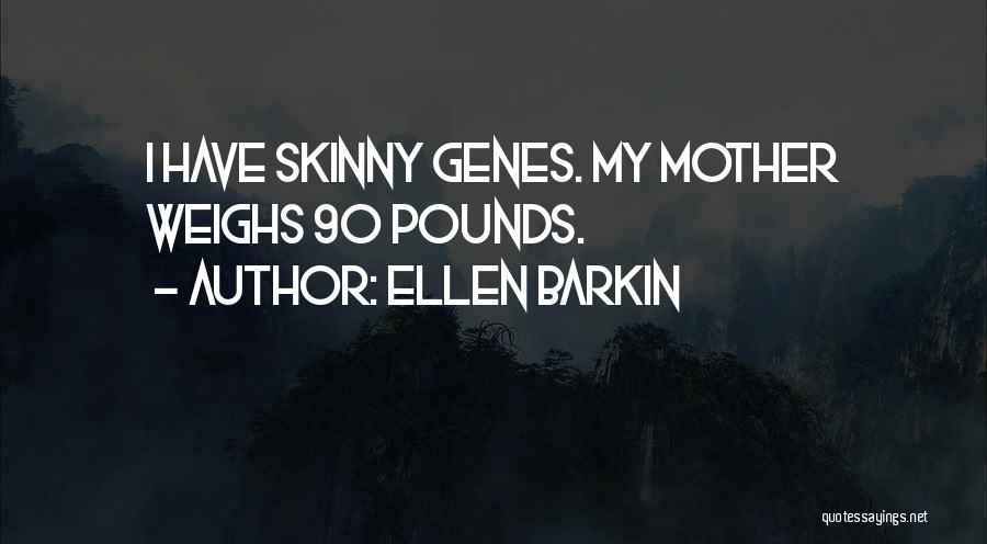 Ellen Barkin Quotes: I Have Skinny Genes. My Mother Weighs 90 Pounds.