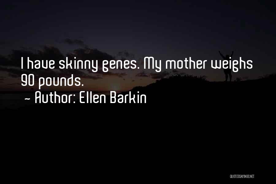 Ellen Barkin Quotes: I Have Skinny Genes. My Mother Weighs 90 Pounds.
