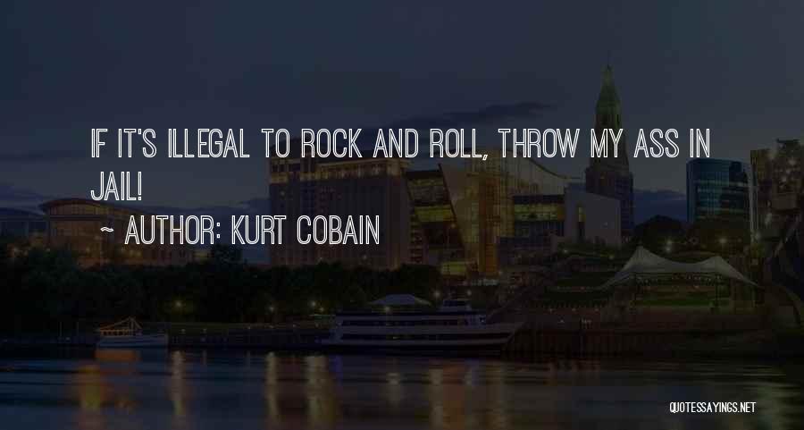 Kurt Cobain Quotes: If It's Illegal To Rock And Roll, Throw My Ass In Jail!