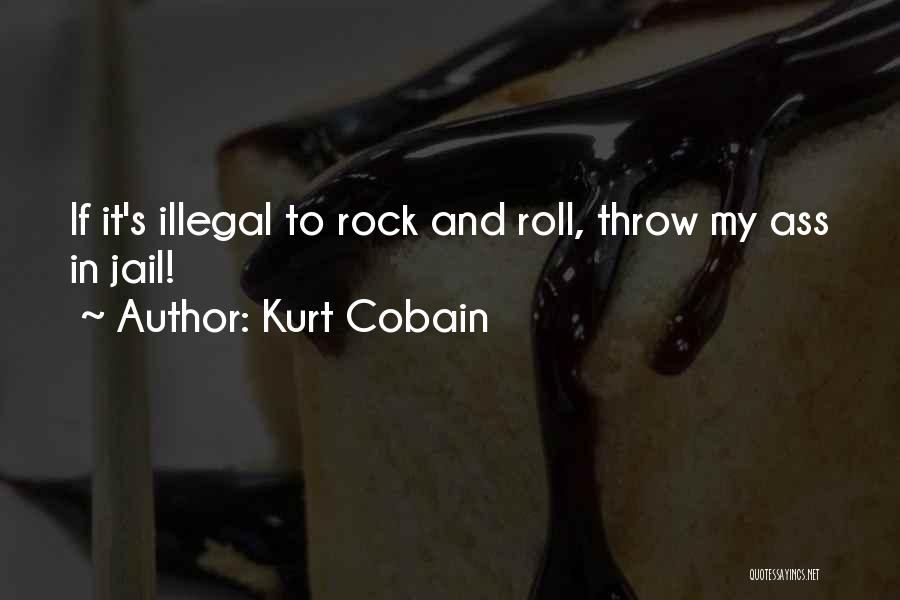 Kurt Cobain Quotes: If It's Illegal To Rock And Roll, Throw My Ass In Jail!