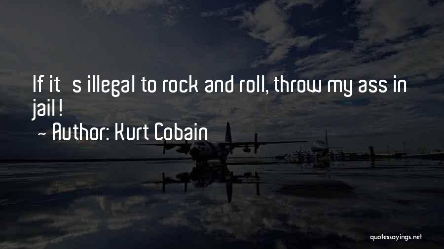 Kurt Cobain Quotes: If It's Illegal To Rock And Roll, Throw My Ass In Jail!