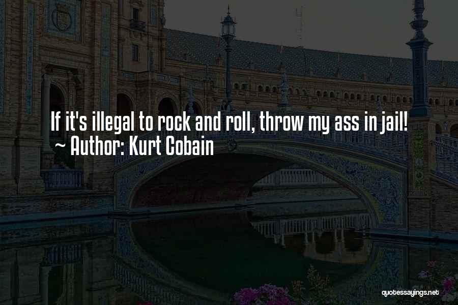 Kurt Cobain Quotes: If It's Illegal To Rock And Roll, Throw My Ass In Jail!
