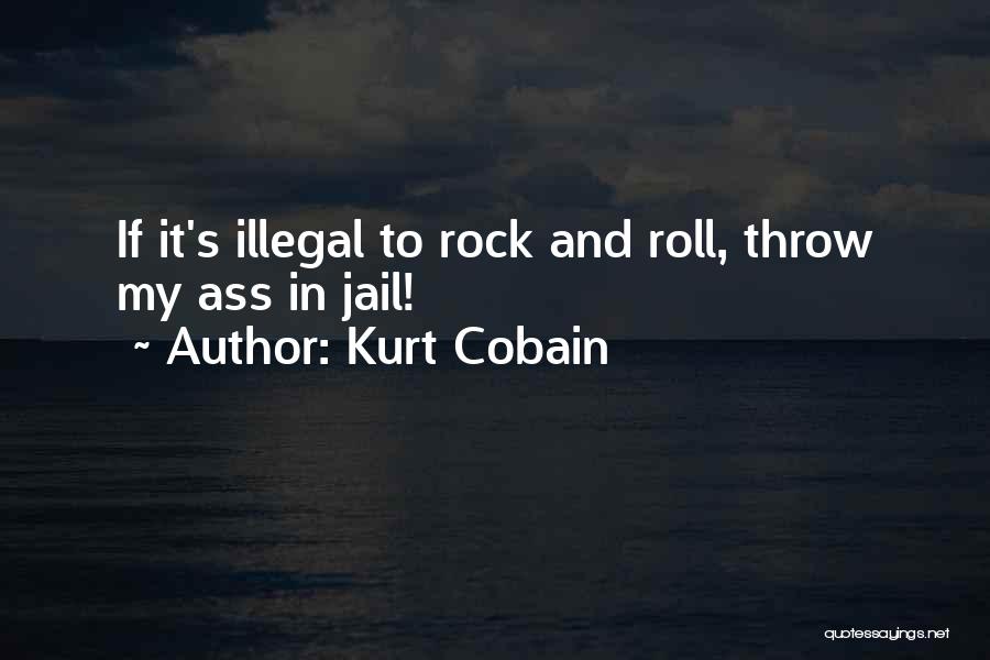 Kurt Cobain Quotes: If It's Illegal To Rock And Roll, Throw My Ass In Jail!