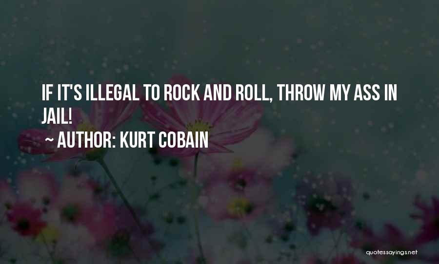 Kurt Cobain Quotes: If It's Illegal To Rock And Roll, Throw My Ass In Jail!