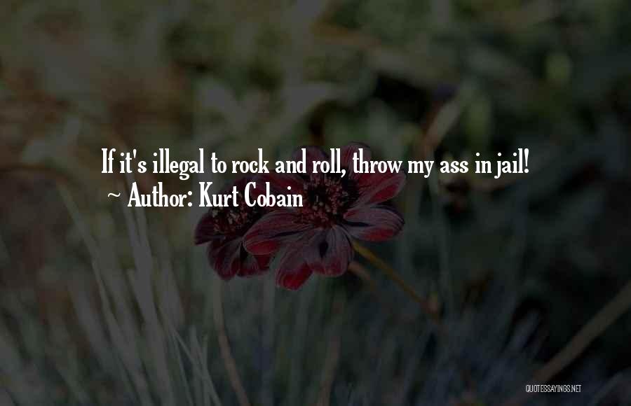 Kurt Cobain Quotes: If It's Illegal To Rock And Roll, Throw My Ass In Jail!