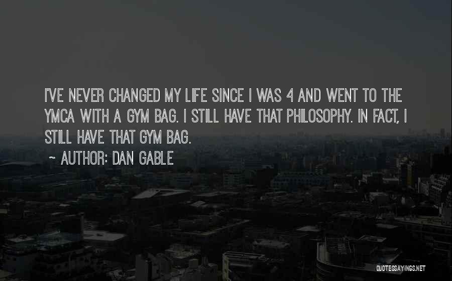Dan Gable Quotes: I've Never Changed My Life Since I Was 4 And Went To The Ymca With A Gym Bag. I Still