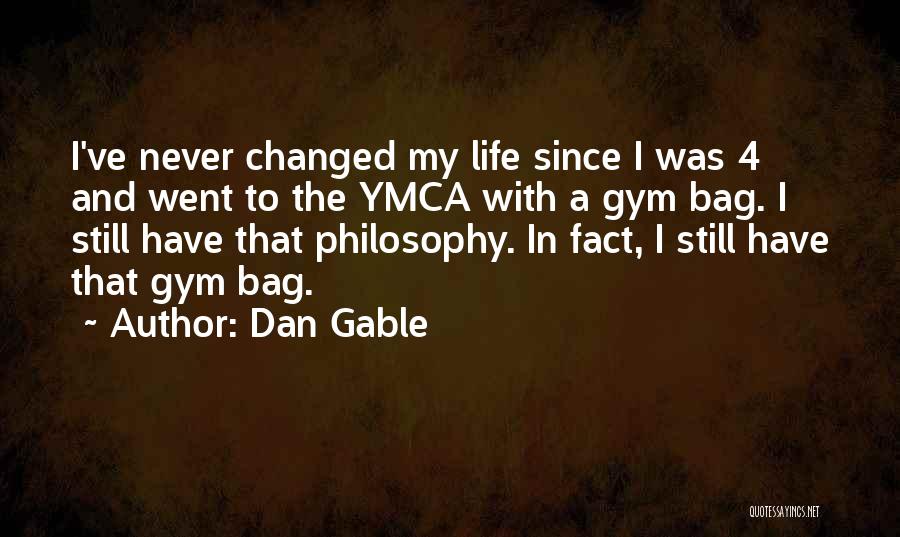 Dan Gable Quotes: I've Never Changed My Life Since I Was 4 And Went To The Ymca With A Gym Bag. I Still