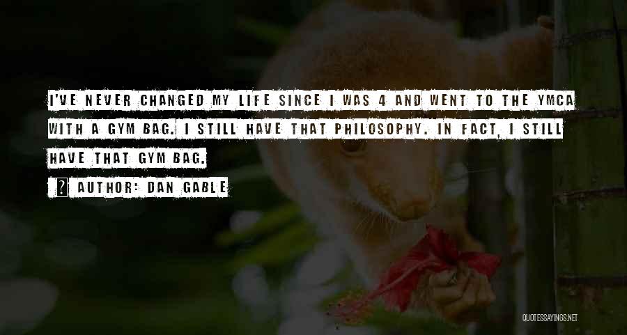 Dan Gable Quotes: I've Never Changed My Life Since I Was 4 And Went To The Ymca With A Gym Bag. I Still