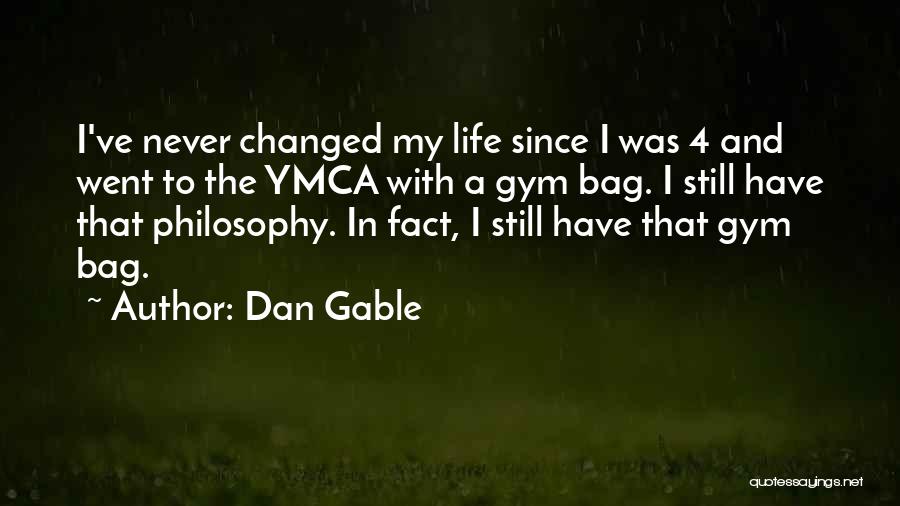 Dan Gable Quotes: I've Never Changed My Life Since I Was 4 And Went To The Ymca With A Gym Bag. I Still