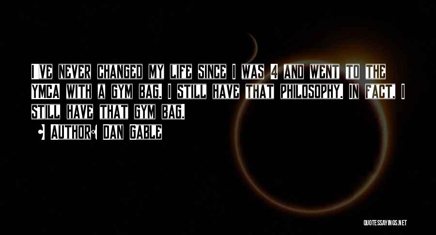 Dan Gable Quotes: I've Never Changed My Life Since I Was 4 And Went To The Ymca With A Gym Bag. I Still