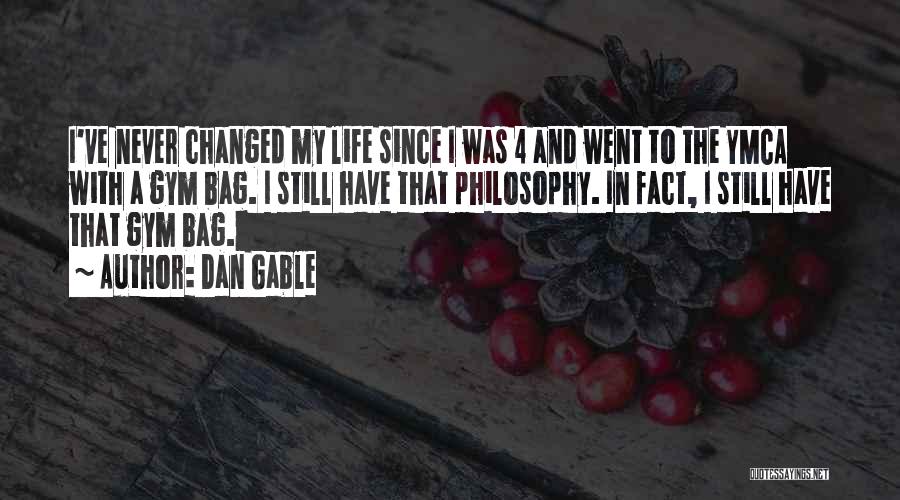 Dan Gable Quotes: I've Never Changed My Life Since I Was 4 And Went To The Ymca With A Gym Bag. I Still