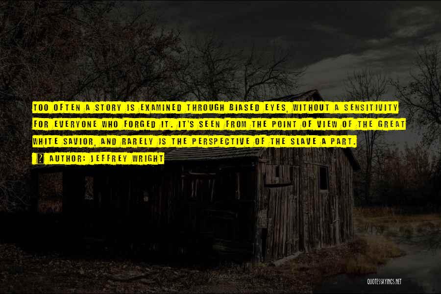 Jeffrey Wright Quotes: Too Often A Story Is Examined Through Biased Eyes, Without A Sensitivity For Everyone Who Forged It. It's Seen From