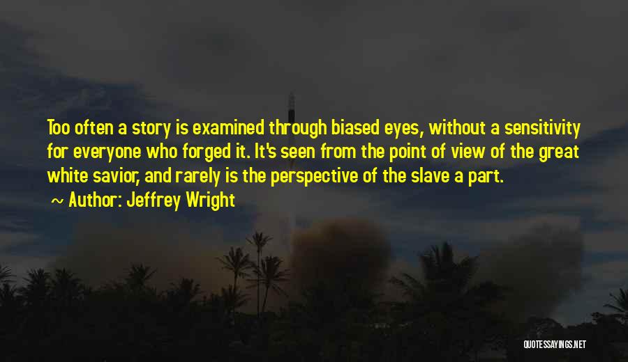 Jeffrey Wright Quotes: Too Often A Story Is Examined Through Biased Eyes, Without A Sensitivity For Everyone Who Forged It. It's Seen From