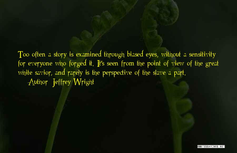 Jeffrey Wright Quotes: Too Often A Story Is Examined Through Biased Eyes, Without A Sensitivity For Everyone Who Forged It. It's Seen From