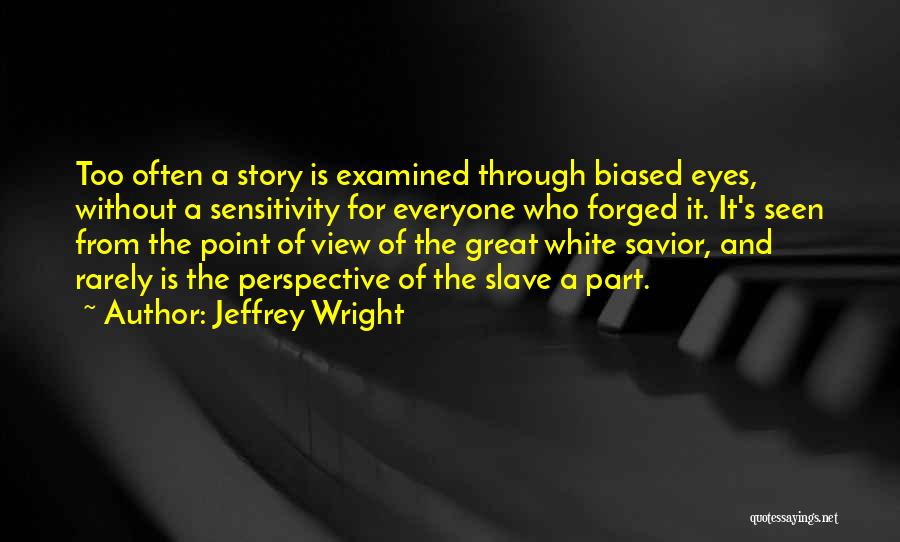 Jeffrey Wright Quotes: Too Often A Story Is Examined Through Biased Eyes, Without A Sensitivity For Everyone Who Forged It. It's Seen From