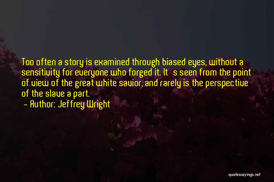 Jeffrey Wright Quotes: Too Often A Story Is Examined Through Biased Eyes, Without A Sensitivity For Everyone Who Forged It. It's Seen From