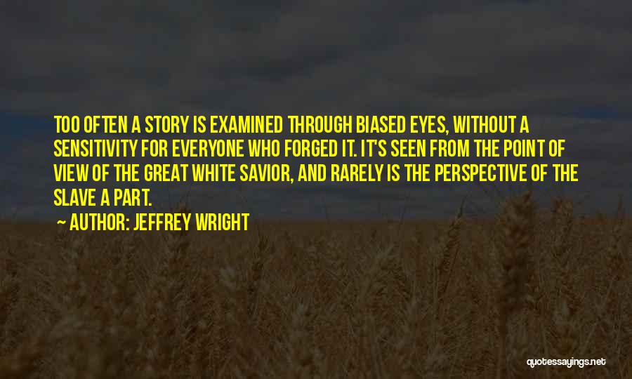Jeffrey Wright Quotes: Too Often A Story Is Examined Through Biased Eyes, Without A Sensitivity For Everyone Who Forged It. It's Seen From