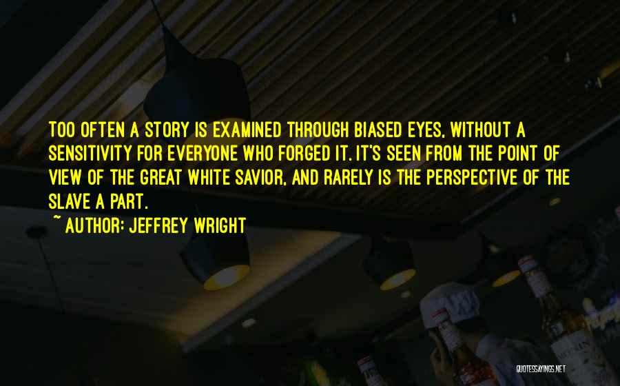 Jeffrey Wright Quotes: Too Often A Story Is Examined Through Biased Eyes, Without A Sensitivity For Everyone Who Forged It. It's Seen From