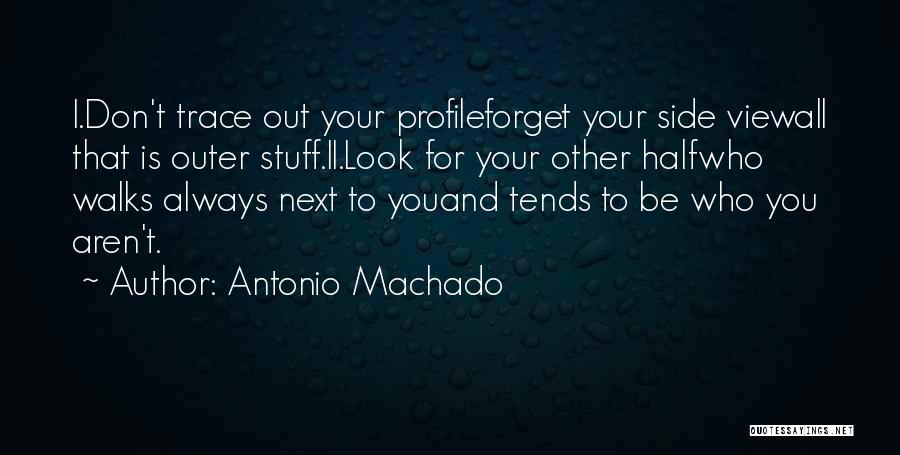 Antonio Machado Quotes: I.don't Trace Out Your Profileforget Your Side Viewall That Is Outer Stuff.ii.look For Your Other Halfwho Walks Always Next To