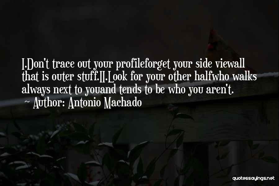 Antonio Machado Quotes: I.don't Trace Out Your Profileforget Your Side Viewall That Is Outer Stuff.ii.look For Your Other Halfwho Walks Always Next To