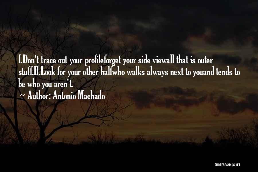 Antonio Machado Quotes: I.don't Trace Out Your Profileforget Your Side Viewall That Is Outer Stuff.ii.look For Your Other Halfwho Walks Always Next To