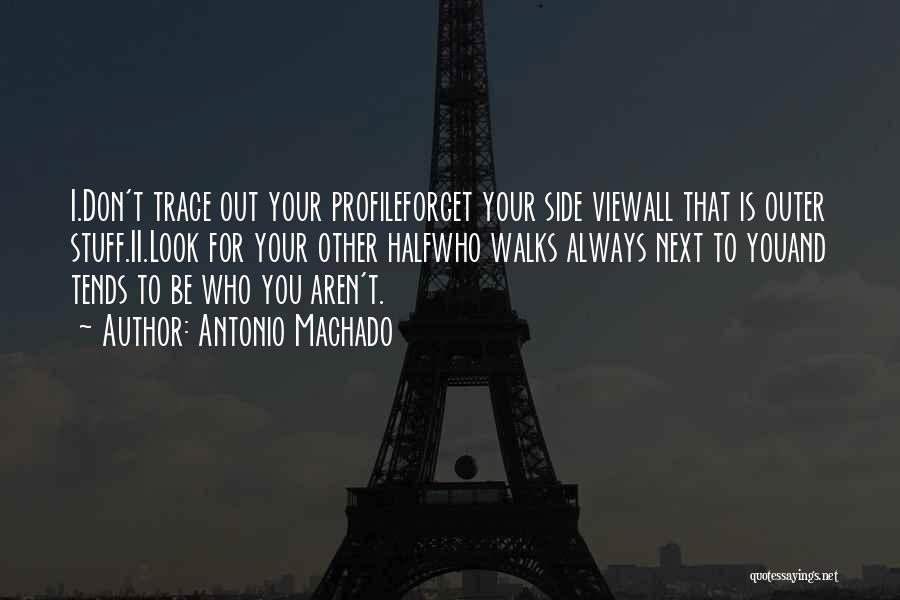 Antonio Machado Quotes: I.don't Trace Out Your Profileforget Your Side Viewall That Is Outer Stuff.ii.look For Your Other Halfwho Walks Always Next To