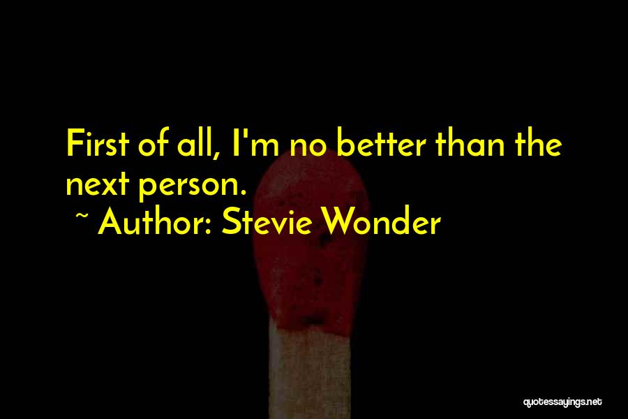 Stevie Wonder Quotes: First Of All, I'm No Better Than The Next Person.