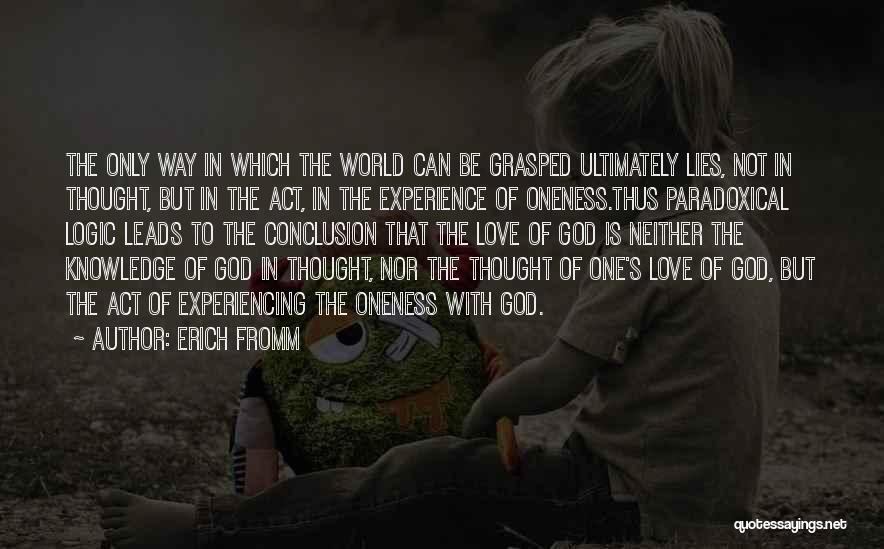 Erich Fromm Quotes: The Only Way In Which The World Can Be Grasped Ultimately Lies, Not In Thought, But In The Act, In