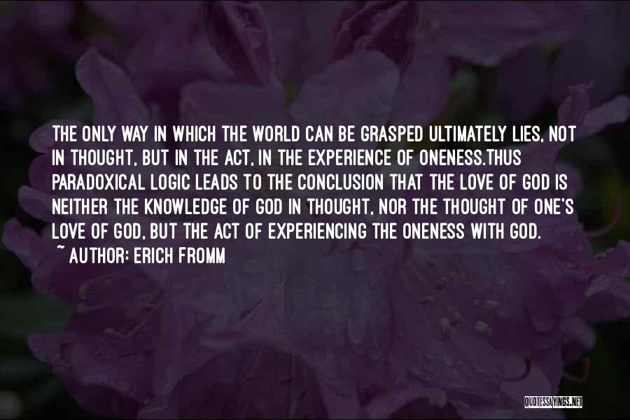 Erich Fromm Quotes: The Only Way In Which The World Can Be Grasped Ultimately Lies, Not In Thought, But In The Act, In