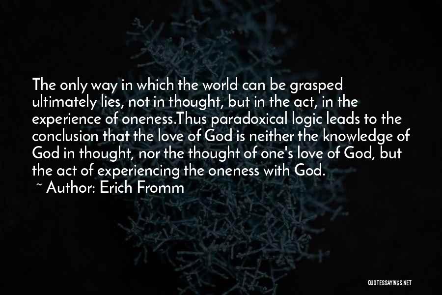 Erich Fromm Quotes: The Only Way In Which The World Can Be Grasped Ultimately Lies, Not In Thought, But In The Act, In