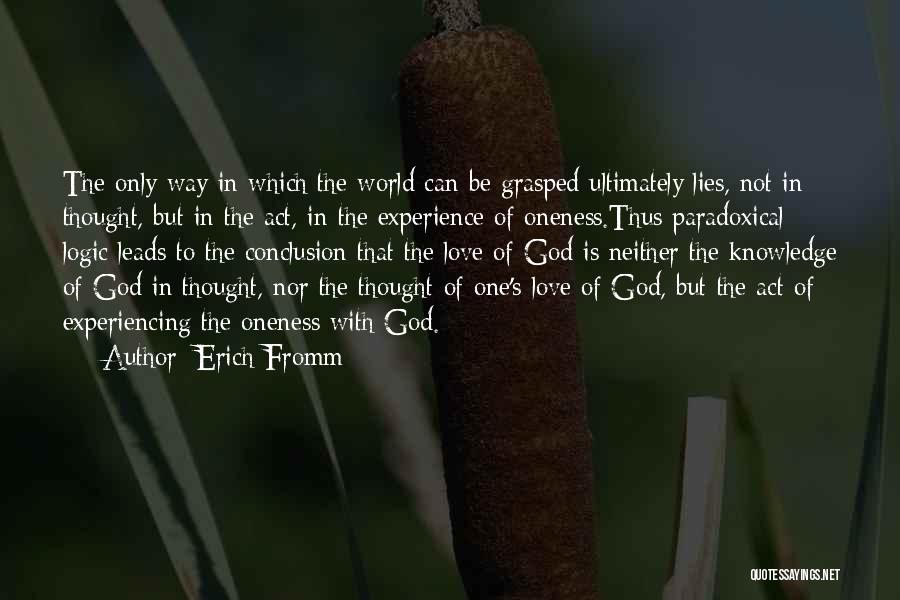 Erich Fromm Quotes: The Only Way In Which The World Can Be Grasped Ultimately Lies, Not In Thought, But In The Act, In