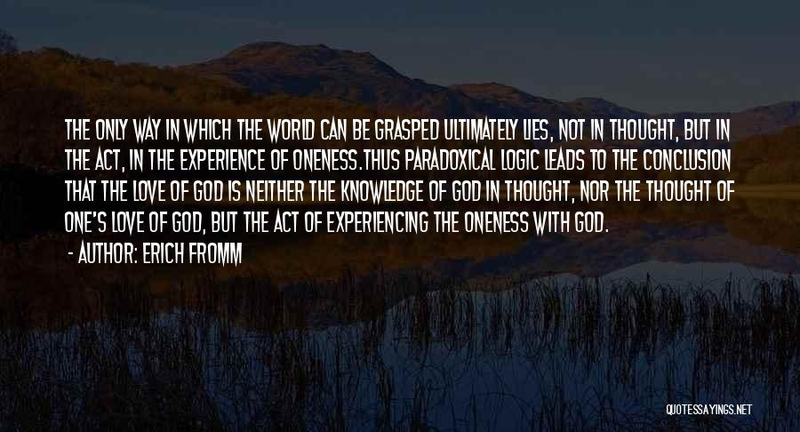 Erich Fromm Quotes: The Only Way In Which The World Can Be Grasped Ultimately Lies, Not In Thought, But In The Act, In