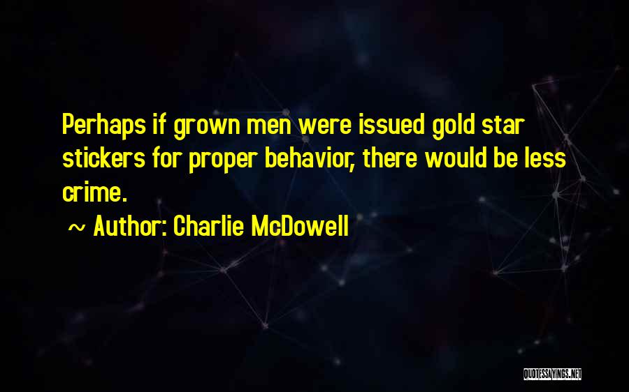 Charlie McDowell Quotes: Perhaps If Grown Men Were Issued Gold Star Stickers For Proper Behavior, There Would Be Less Crime.