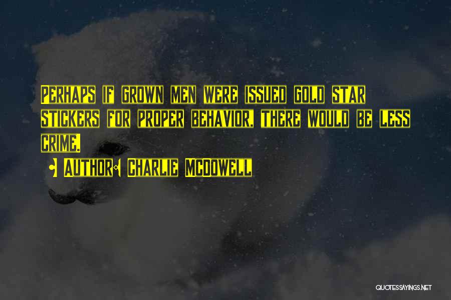 Charlie McDowell Quotes: Perhaps If Grown Men Were Issued Gold Star Stickers For Proper Behavior, There Would Be Less Crime.