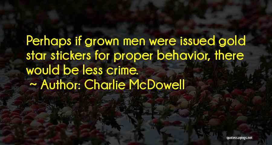 Charlie McDowell Quotes: Perhaps If Grown Men Were Issued Gold Star Stickers For Proper Behavior, There Would Be Less Crime.