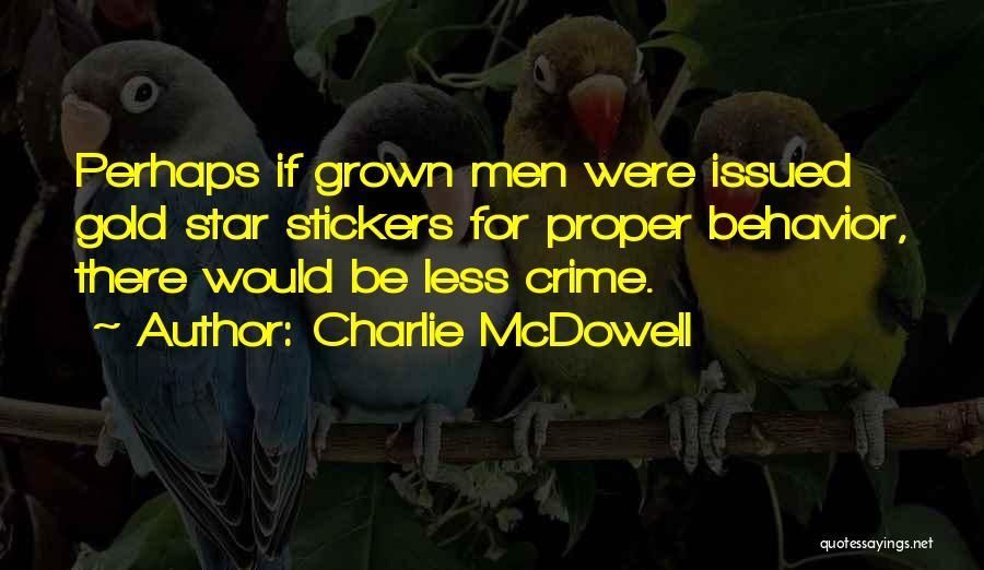 Charlie McDowell Quotes: Perhaps If Grown Men Were Issued Gold Star Stickers For Proper Behavior, There Would Be Less Crime.