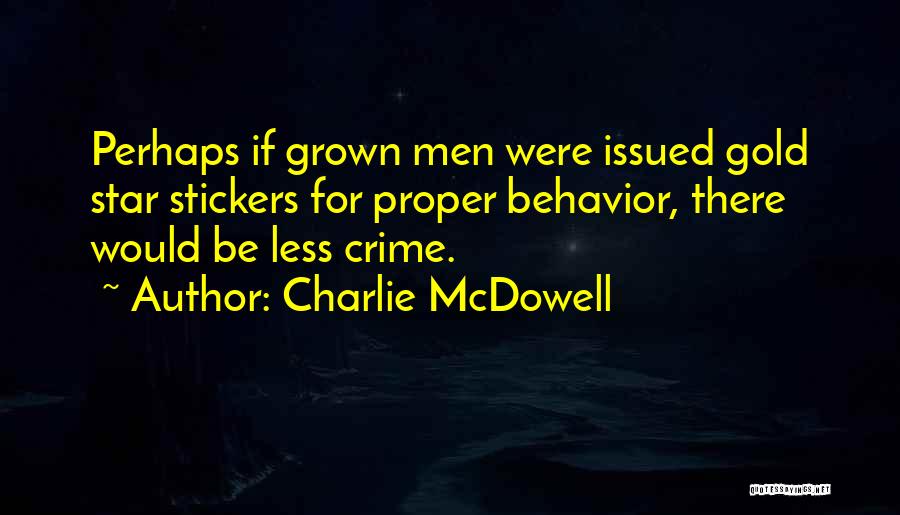 Charlie McDowell Quotes: Perhaps If Grown Men Were Issued Gold Star Stickers For Proper Behavior, There Would Be Less Crime.