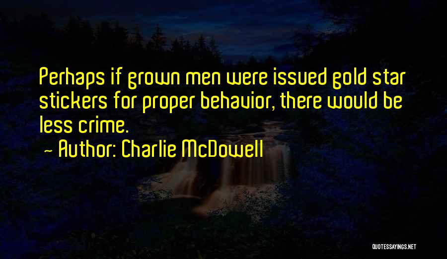 Charlie McDowell Quotes: Perhaps If Grown Men Were Issued Gold Star Stickers For Proper Behavior, There Would Be Less Crime.
