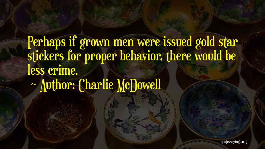 Charlie McDowell Quotes: Perhaps If Grown Men Were Issued Gold Star Stickers For Proper Behavior, There Would Be Less Crime.