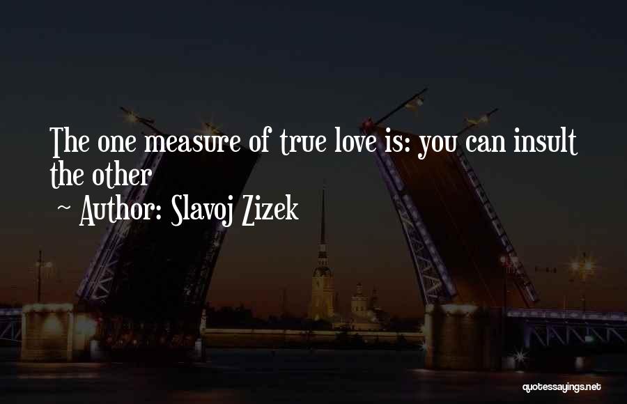 Slavoj Zizek Quotes: The One Measure Of True Love Is: You Can Insult The Other