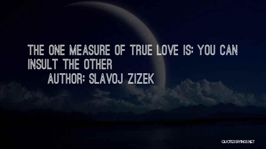 Slavoj Zizek Quotes: The One Measure Of True Love Is: You Can Insult The Other