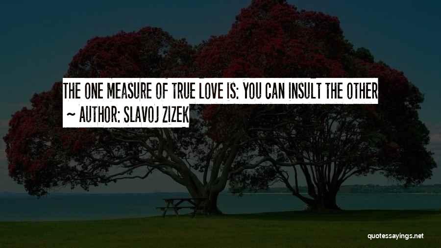 Slavoj Zizek Quotes: The One Measure Of True Love Is: You Can Insult The Other