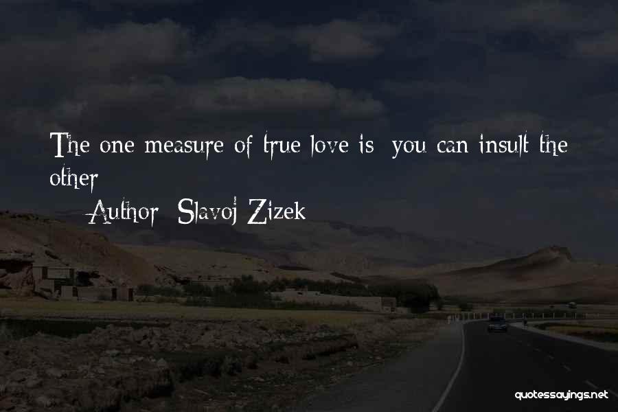 Slavoj Zizek Quotes: The One Measure Of True Love Is: You Can Insult The Other