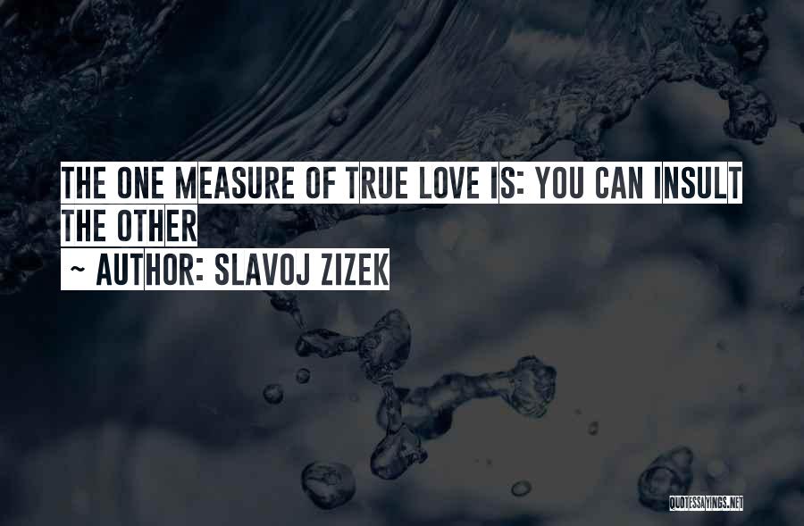 Slavoj Zizek Quotes: The One Measure Of True Love Is: You Can Insult The Other