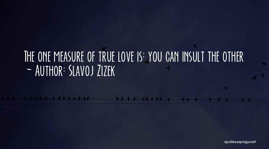 Slavoj Zizek Quotes: The One Measure Of True Love Is: You Can Insult The Other