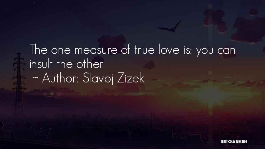 Slavoj Zizek Quotes: The One Measure Of True Love Is: You Can Insult The Other